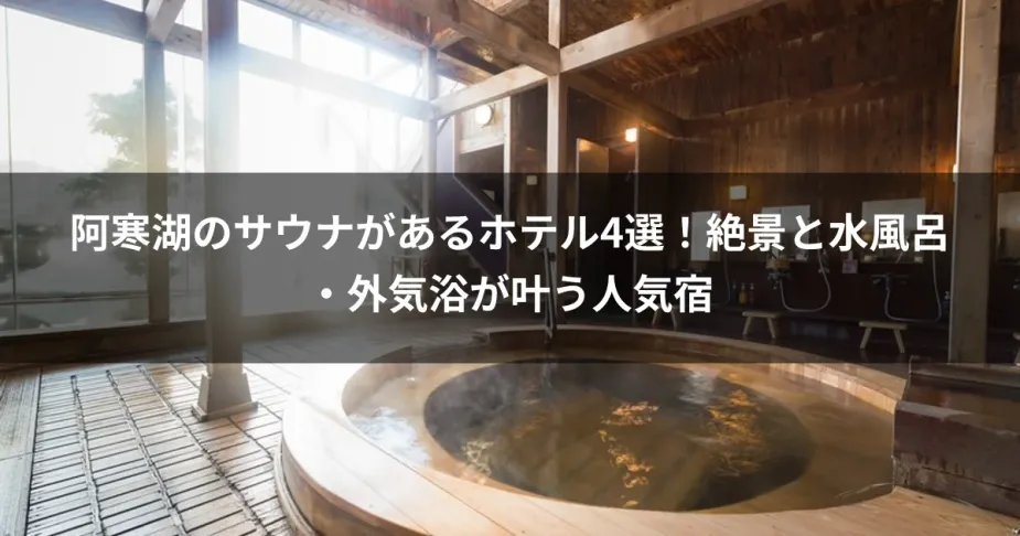 阿寒湖のサウナがあるホテル4選！絶景と水風呂・外気浴が叶う人気宿