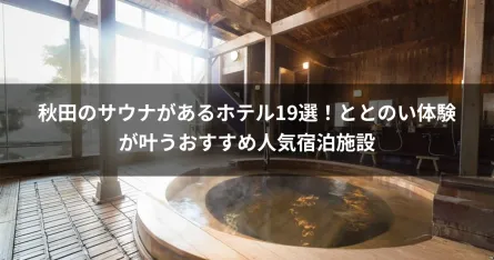 秋田のサウナがあるホテル19選！ととのい体験が叶うおすすめ人気宿泊施設