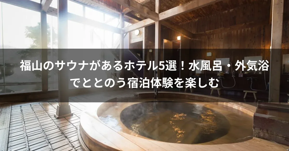 福山のサウナがあるホテル5選！水風呂・外気浴でととのう宿泊体験を楽しむ