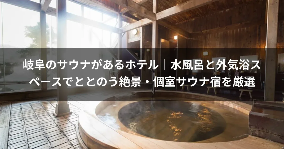 岐阜のサウナがあるホテル｜水風呂と外気浴スペースでととのう絶景・個室サウナ宿を厳選