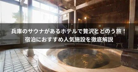 兵庫のサウナがあるホテルで贅沢ととのう旅！宿泊におすすめ人気施設を徹底解説