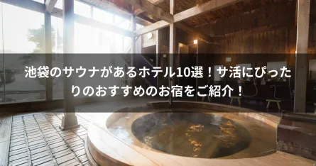 池袋のサウナがあるホテル10選！サ活にぴったりのおすすめのお宿をご紹介！