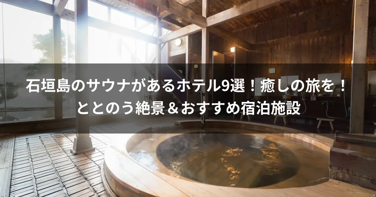 石垣島のサウナがあるホテル9選！癒しの旅を！ととのう絶景＆おすすめ宿泊施設