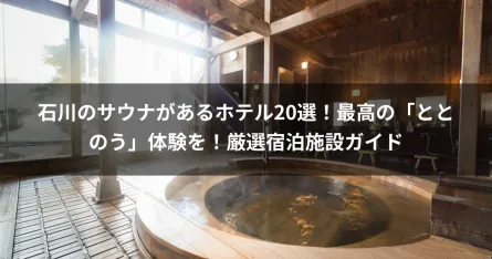 石川のサウナがあるホテル20選！最高の「ととのう」体験を！厳選宿泊施設ガイド