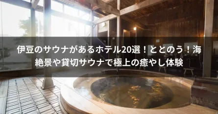 伊豆のサウナがあるホテル20選！ととのう！海絶景や貸切サウナで極上の癒やし体験