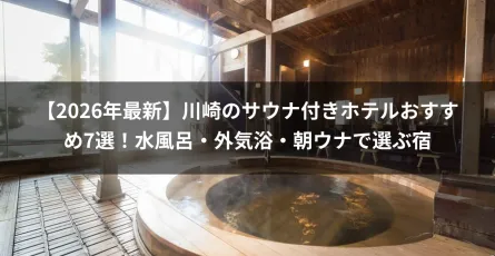 【2026年最新】川崎のサウナ付きホテルおすすめ7選！水風呂・外気浴・朝ウナで選ぶ宿