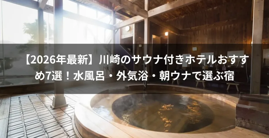 【2026年最新】川崎のサウナ付きホテルおすすめ7選！水風呂・外気浴・朝ウナで選ぶ宿