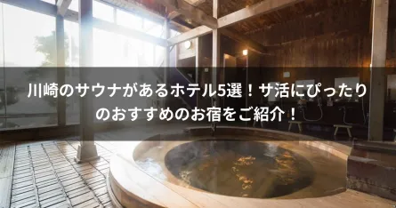 川崎のサウナがあるホテル5選！サ活にぴったりのおすすめのお宿をご紹介！