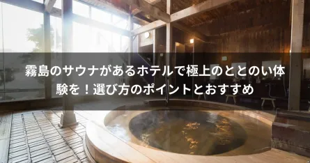 霧島のサウナがあるホテルで極上のととのい体験を！選び方のポイントとおすすめ