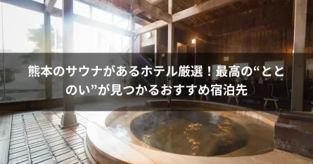 熊本のサウナがあるホテル厳選！最高の“ととのい”が見つかるおすすめ宿泊先