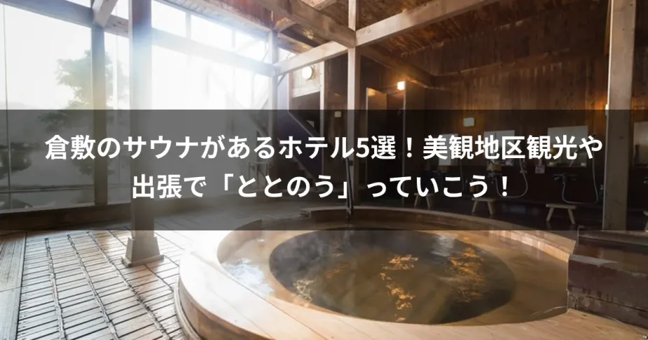倉敷のサウナがあるホテル5選！美観地区観光や出張で「ととのう」っていこう！