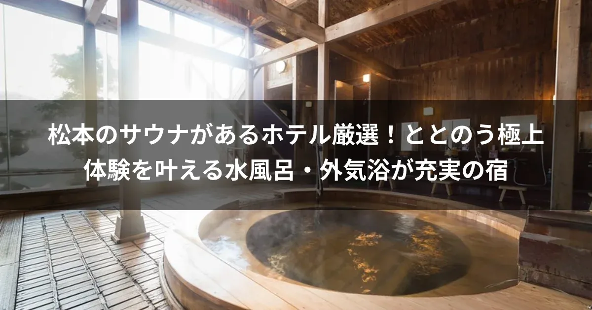 松本のサウナがあるホテル厳選！ととのう極上体験を叶える水風呂・外気浴が充実の宿