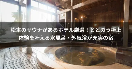 松本のサウナがあるホテル厳選！ととのう極上体験を叶える水風呂・外気浴が充実の宿