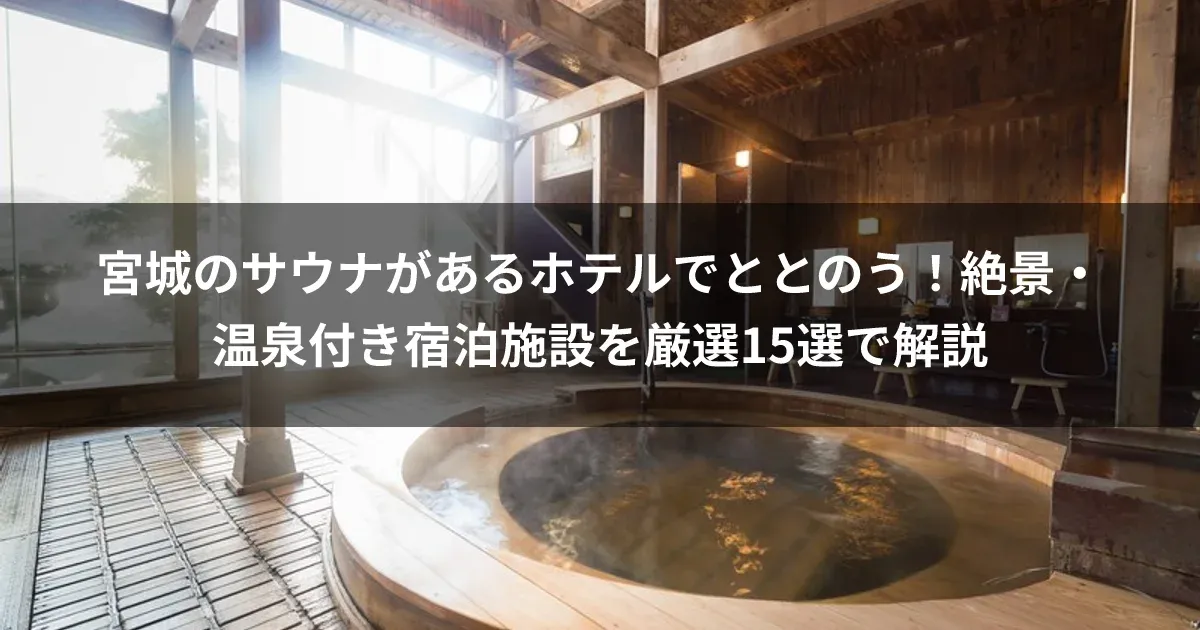 宮城のサウナがあるホテルでととのう！絶景・温泉付き宿泊施設を厳選15選で解説