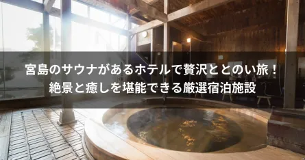 宮島のサウナがあるホテルで贅沢ととのい旅！絶景と癒しを堪能できる厳選宿泊施設