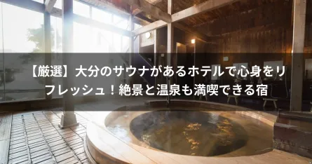【厳選】大分のサウナがあるホテルで心身をリフレッシュ！絶景と温泉も満喫できる宿