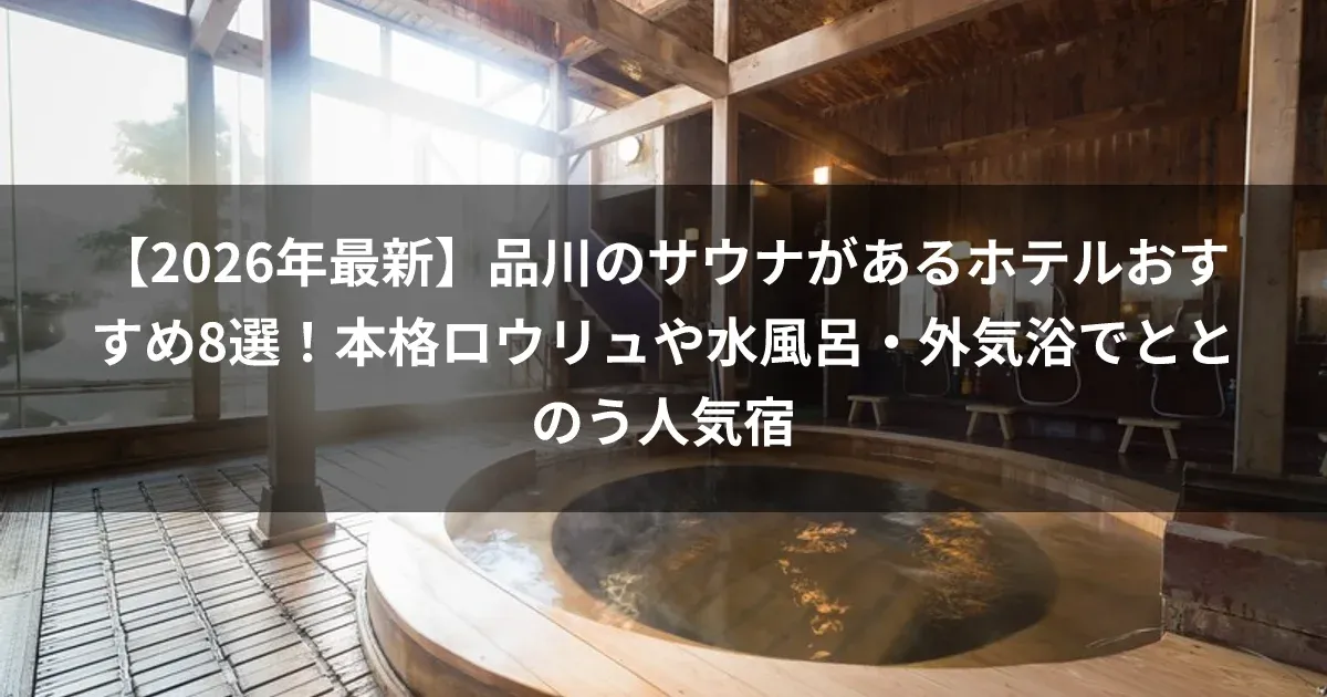 【2026年最新】品川のサウナがあるホテルおすすめ8選!本格ロウリュや水風呂・外気浴でととのう人気宿