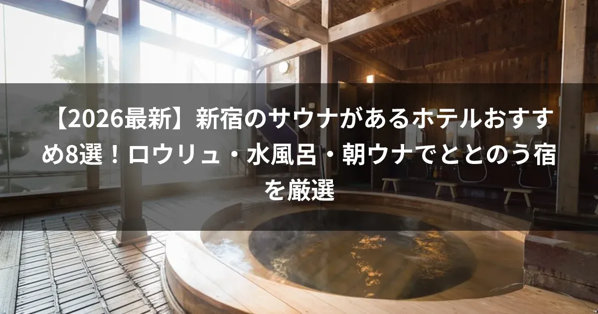 【2026最新】新宿のサウナがあるホテルおすすめ8選!ロウリュ・水風呂・朝ウナでととのう宿を厳選