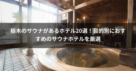 栃木のサウナがあるホテル20選！目的別におすすめのサウナホテルを厳選