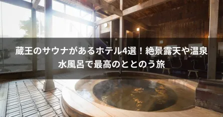 蔵王のサウナがあるホテル4選！絶景露天や温泉水風呂で最高のととのう旅